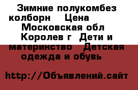 Зимние полукомбез колборн. › Цена ­ 1 000 - Московская обл., Королев г. Дети и материнство » Детская одежда и обувь   